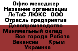 Офис-менеджер › Название организации ­ ЛеТаС-ЛЮКС, ООО › Отрасль предприятия ­ Делопроизводство › Минимальный оклад ­ 13 000 - Все города Работа » Вакансии   . Крым,Украинка